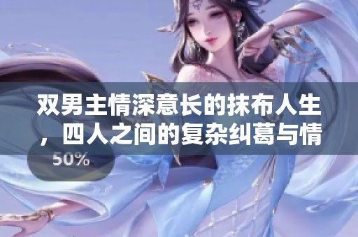 双男主情深意长的抹布人生，四人之间的复杂纠葛与情感交织