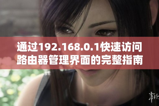 通过192.168.0.1快速访问路由器管理界面的完整指南