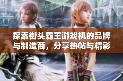 探索街头霸王游戏机的品牌与制造商，分享热帖与精彩图片