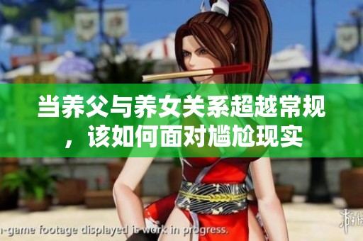当养父与养女关系超越常规，该如何面对尴尬现实