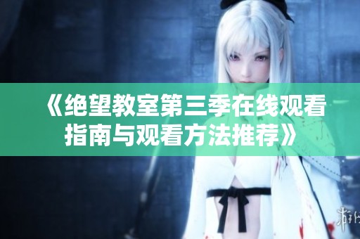 《绝望教室第三季在线观看指南与观看方法推荐》