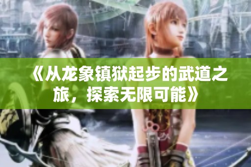 《从龙象镇狱起步的武道之旅，探索无限可能》