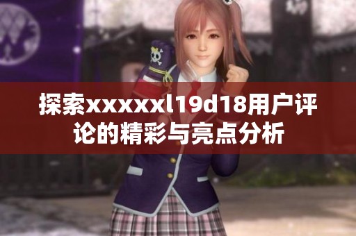 探索xxxxxl19d18用户评论的精彩与亮点分析