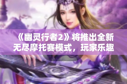 《幽灵行者2》将推出全新无尽摩托赛模式，玩家乐趣无穷