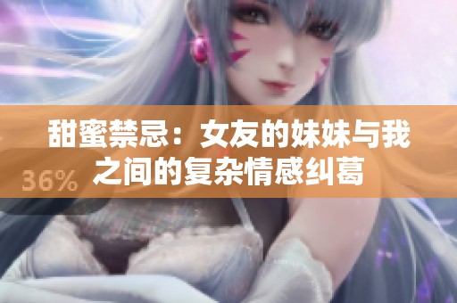 甜蜜禁忌：女友的妹妹与我之间的复杂情感纠葛