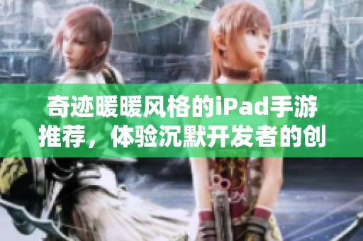奇迹暖暖风格的iPad手游推荐，体验沉默开发者的创意与乐趣