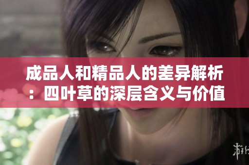 成品人和精品人的差异解析：四叶草的深层含义与价值探讨