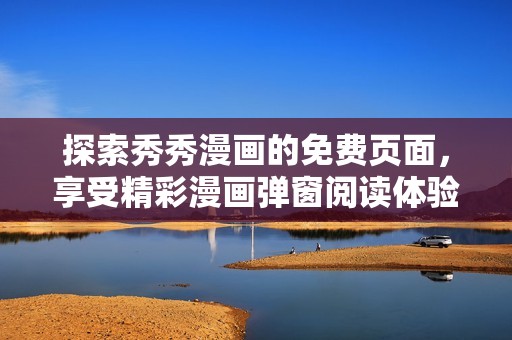 探索秀秀漫画的免费页面，享受精彩漫画弹窗阅读体验