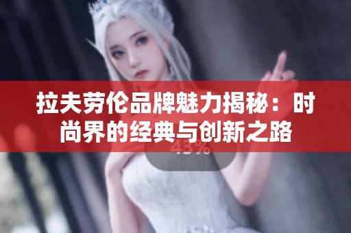 拉夫劳伦品牌魅力揭秘：时尚界的经典与创新之路