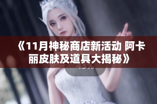 《11月神秘商店新活动 阿卡丽皮肤及道具大揭秘》