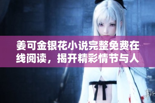 姜可金银花小说完整免费在线阅读，揭开精彩情节与人物故事