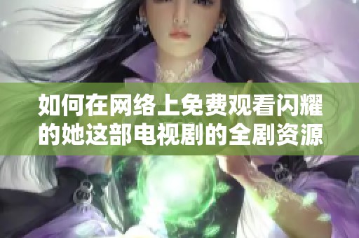 如何在网络上免费观看闪耀的她这部电视剧的全剧资源
