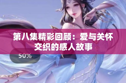 第八集精彩回顾：爱与关怀交织的感人故事