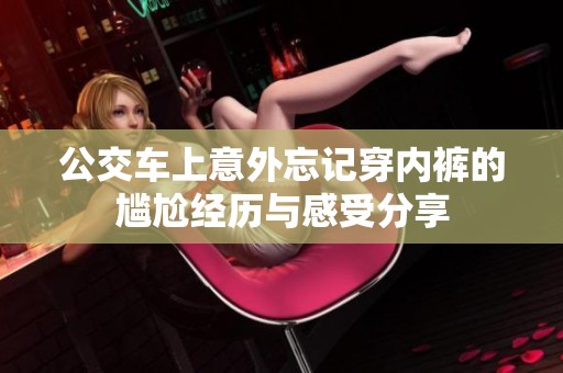 公交车上意外忘记穿内裤的尴尬经历与感受分享