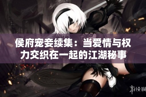 侯府宠妾续集：当爱情与权力交织在一起的江湖秘事