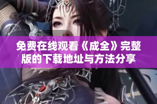 免费在线观看《成全》完整版的下载地址与方法分享
