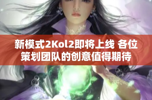 新模式2Kol2即将上线 各位策划团队的创意值得期待