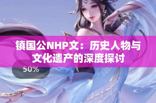 镇国公NHP文：历史人物与文化遗产的深度探讨