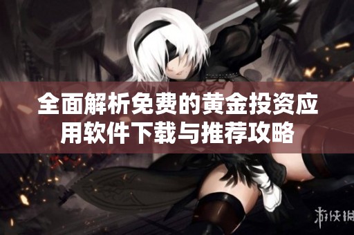 全面解析免费的黄金投资应用软件下载与推荐攻略