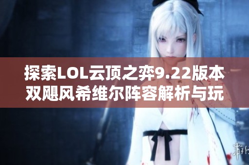 探索LOL云顶之弈9.22版本双飓风希维尔阵容解析与玩法技巧