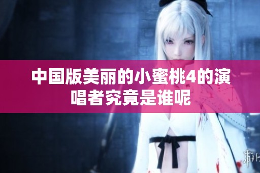 中国版美丽的小蜜桃4的演唱者究竟是谁呢