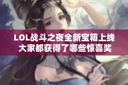 LOL战斗之夜全新宝箱上线 大家都获得了哪些惊喜奖励呢