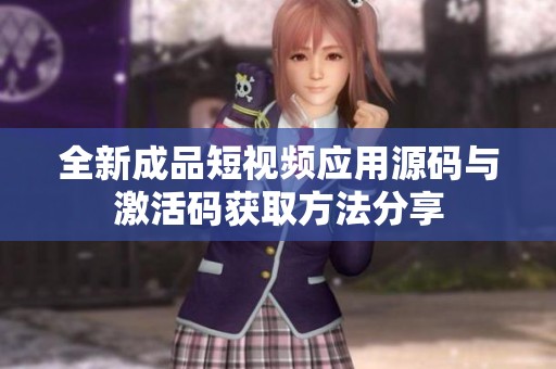全新成品短视频应用源码与激活码获取方法分享