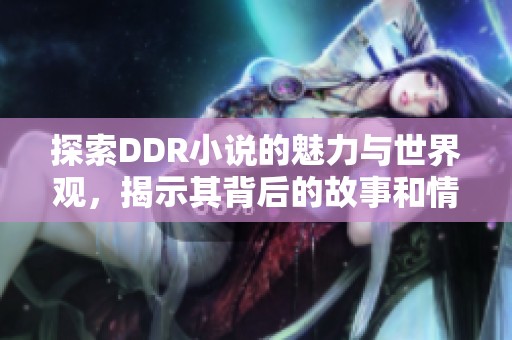 探索DDR小说的魅力与世界观，揭示其背后的故事和情感 