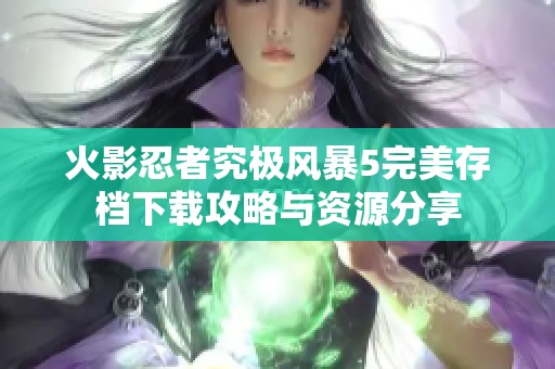 火影忍者究极风暴5完美存档下载攻略与资源分享