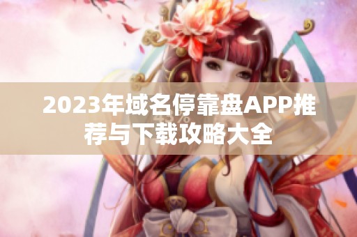 2023年域名停靠盘APP推荐与下载攻略大全