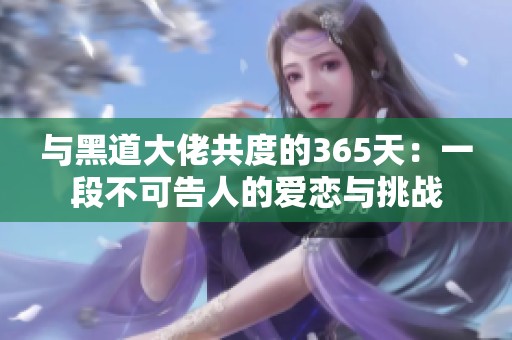 与黑道大佬共度的365天：一段不可告人的爱恋与挑战
