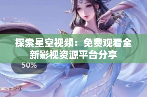 探索星空视频：免费观看全新影视资源平台分享