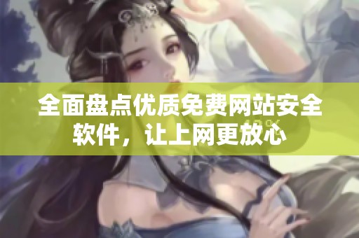 全面盘点优质免费网站安全软件，让上网更放心