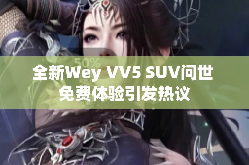 全新Wey VV5 SUV问世 免费体验引发热议