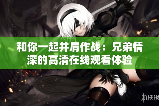 和你一起并肩作战：兄弟情深的高清在线观看体验