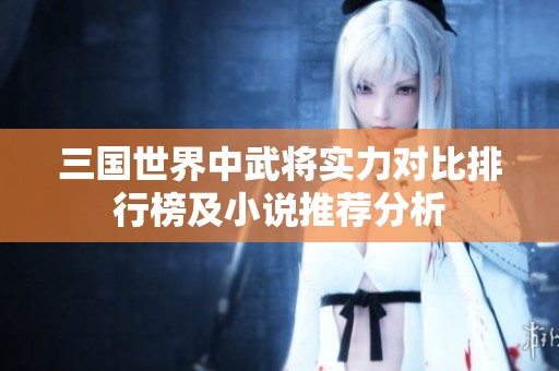 三国世界中武将实力对比排行榜及小说推荐分析