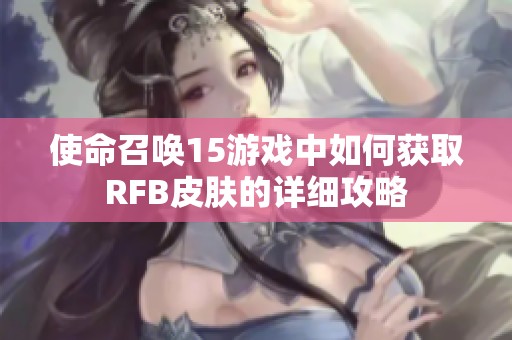 使命召唤15游戏中如何获取RFB皮肤的详细攻略