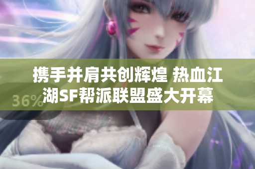携手并肩共创辉煌 热血江湖SF帮派联盟盛大开幕