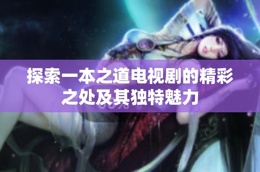 探索一本之道电视剧的精彩之处及其独特魅力