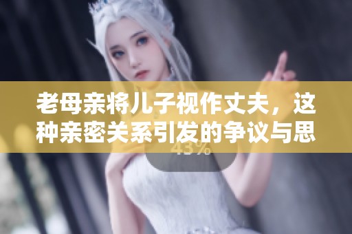 老母亲将儿子视作丈夫，这种亲密关系引发的争议与思考