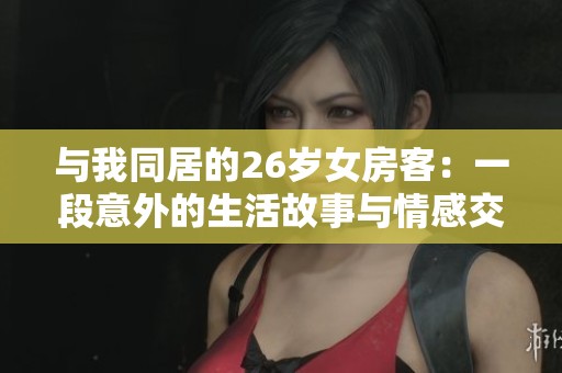 与我同居的26岁女房客：一段意外的生活故事与情感交错