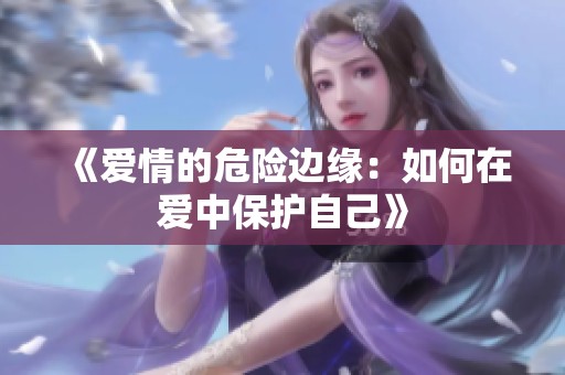 《爱情的危险边缘：如何在爱中保护自己》