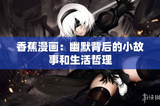 香蕉漫画：幽默背后的小故事和生活哲理