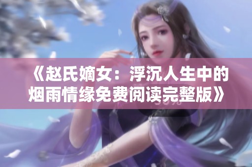 《赵氏嫡女：浮沉人生中的烟雨情缘免费阅读完整版》