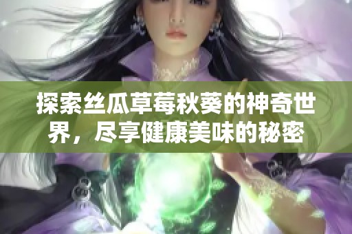 探索丝瓜草莓秋葵的神奇世界，尽享健康美味的秘密
