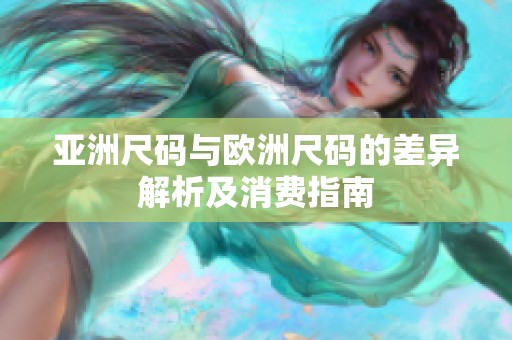 亚洲尺码与欧洲尺码的差异解析及消费指南