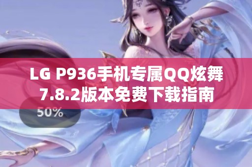 LG P936手机专属QQ炫舞7.8.2版本免费下载指南