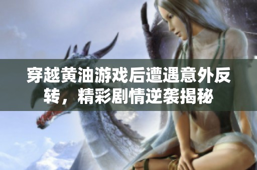 穿越黄油游戏后遭遇意外反转，精彩剧情逆袭揭秘