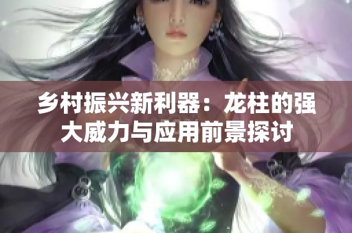 乡村振兴新利器：龙柱的强大威力与应用前景探讨