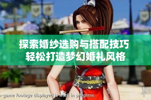 探索婚纱选购与搭配技巧 轻松打造梦幻婚礼风格